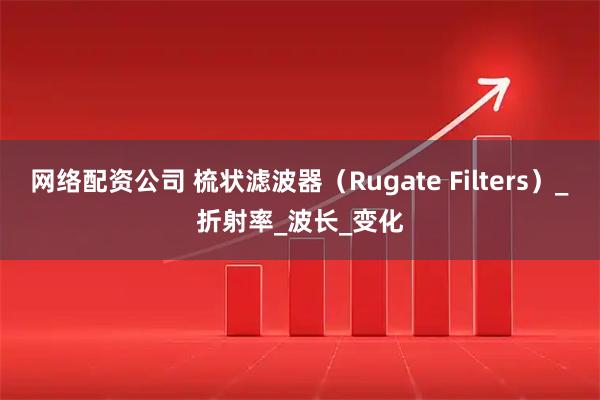 网络配资公司 梳状滤波器（Rugate Filters）_折射率_波长_变化