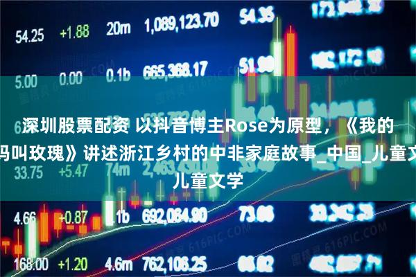 深圳股票配资 以抖音博主Rose为原型，《我的妈妈叫玫瑰》讲述浙江乡村的中非家庭故事_中国_儿童文学
