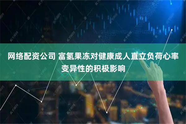 网络配资公司 富氢果冻对健康成人直立负荷心率变异性的积极影响